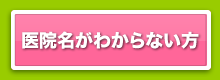 メッセージを投稿する医院名がわからない方