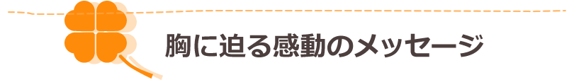 胸に迫る感動のメッセージ