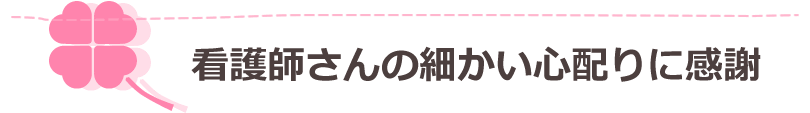 看護師さんの細かい心配りに感謝